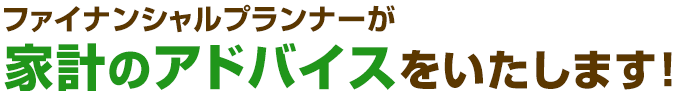 ファイナンシャルプランナーが家計のアドバイスをいたします！