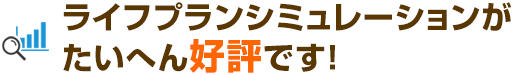 ライフプランシミュレーションがたいへん好評です！