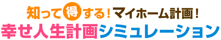 知って得する！マイホーム計画！幸せ人生計画シミュレーション