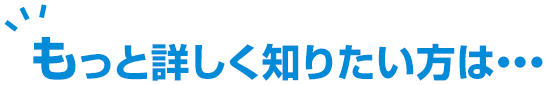 もっと詳しく知りたい方は・・・