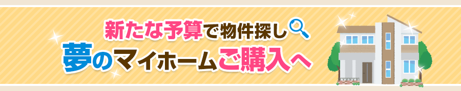 新たな予算で物件探し夢のマイホームご購入へ