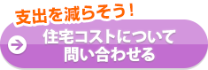 支出を減らそう！住宅コストについて問い合わせる